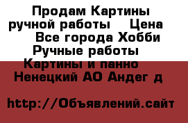 Продам.Картины ручной работы. › Цена ­ 5 - Все города Хобби. Ручные работы » Картины и панно   . Ненецкий АО,Андег д.